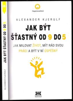 Jak být šťastný od 9 do 5 : jak milovat život, mít rád svou práci a být v ní úspěšný