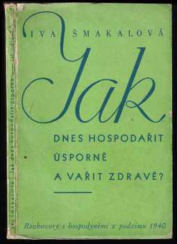 Iva Šmakalová: Jak dnes hospodařit úsporně a vařit zdravě - rozhovory s hospodyněmi z podzimu 1940