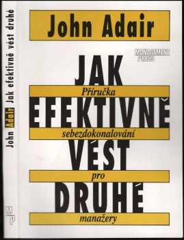 John Eric Adair: Jak efektivně vést druhé : příručka sebezdokonalování pro manažery