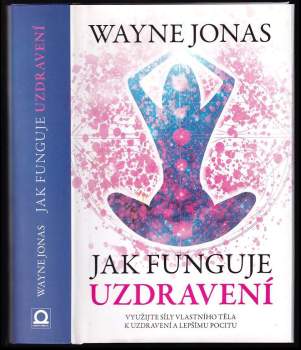 Jak funguje uzdravení : jak v sobě probudit skryté léčivé síly, uzdravit se a zůstat zdravý