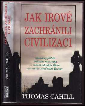 Jak Irové zachránili civilizaci : neznámý příběh hrdinské role Irska v období od pádu Říma do vzniku středověké Evropy - Thomas Cahill (1998, Pragma) - ID: 536909