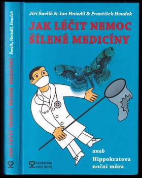 Jiří Šavlík: Jak léčit nemoc šílené medicíny, aneb, Hippokratova noční můra