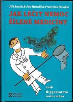 Jak léčit nemoc šílené medicíny, aneb, Hippokratova noční můra - Jan Hnízdil, František Houdek, Jiří Šavlík (2008, Nakladatelství Andrej Štastný) - ID: 1210553