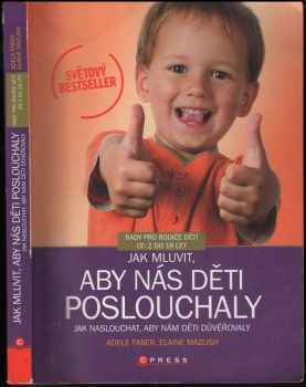 Jak mluvit, aby nás děti poslouchaly, jak naslouchat, aby nám děti důvěřovaly : [rady pro rodiče dětí od 2 do 18 let] - Adele Faber, Elaine Mazlish (2007, Computer Press) - ID: 813882