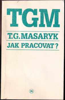 Jak pracovat? : přednášky z roku 1898 - Tomáš Garrigue Masaryk (1990, Jan Kanzelsberger) - ID: 524057