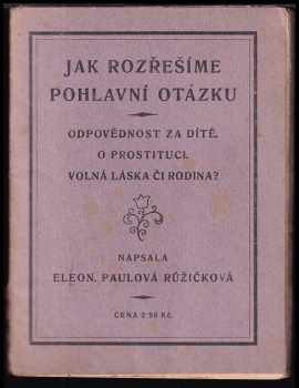 Eleonora Paulová-Růžičková: Jak rozřešíme pohlavní otázku? : odpovědnost za děti : o prostituci : volná láska či rodina