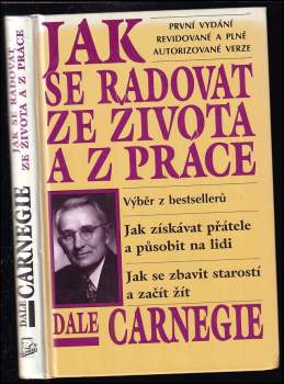 Jak se radovat ze života a z práce : výběr z knih Jak získávat přátele a působit na lidi, Jak se zbavit starostí a začít žít