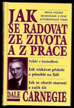 Dale Carnegie: Jak se radovat ze života a z práce - výběr z knih - jak získávat přátele a působit na lidi - jak se zbavit starostí a začít žít