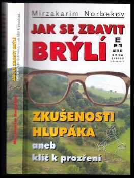 Jak se zbavit brýlí : zkušenosti hlupáka, aneb, klíč k prozření - Mirzakarim Sanakulovič Norbekov (2002, Lott) - ID: 708398