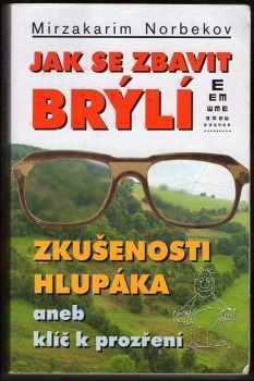 Mirzakarim Sanakulovič Norbekov: Jak se zbavit brýlí : zkušenosti hlupáka, aneb, klíč k prozření