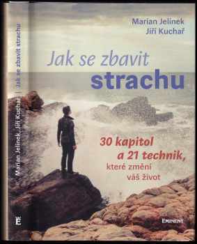 Marian Jelínek: Jak se zbavit strachu : 30 kapitol a 21 technik, které změní váš život