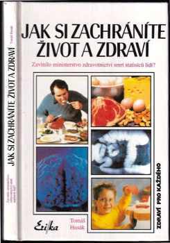 Tomáš Husák: Jak si zachráníte život a zdraví : Zavinilo ministerstvo zdravotnictví smrt statisíců lidí?