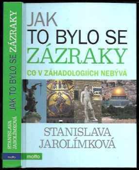 Stanislava Jarolímková: Jak to bylo se zázraky : co v záhadologiích nebývá