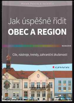 Marek Pavlík: Jak úspěšně řídit obec a region : cíle, nástroje, trendy, zahraniční zkušenosti