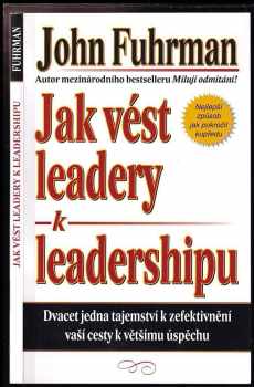 Jak vést leadery k leadershipu : dvacet jedna tajemství k zefektivnění vaší cesty k většímu úspěchu