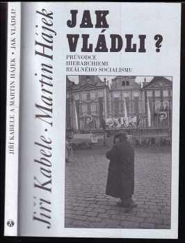 Jiří Kabele: Jak vládli? : průvodce hierarchiemi reálného socialismu