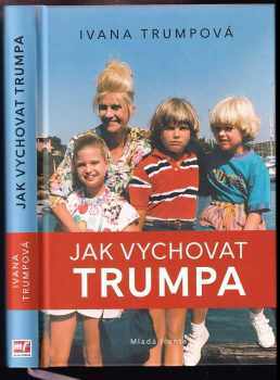 Jak vychovat Trumpa - Ivana Trump (2018, Mladá fronta) - ID: 810987
