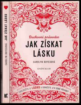 Carolyn Boyes: Jak získat lásku : zasloužíte si lásku a dokážete ji k sobě přivábit : duchovní průvodce