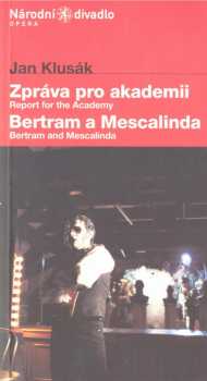 Jan Klusák, Zpráva pro akademii ; Jan Klusák, Bertram a Mescalinda, aneb, Potrestaná věrnost, též, Očarované housle Einsteinovy, čili, Krakonošův dar : světová premiéra 28. listopadu 2002 v Divadle Kolowrat
