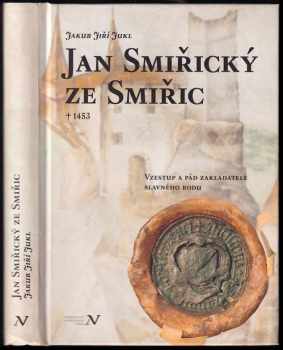 Jan Smiřický ze Smiřic : vzestup a pád zakladatele slavného rodu - Jakub Jiří Jukl (2012, Veduta) - ID: 747455