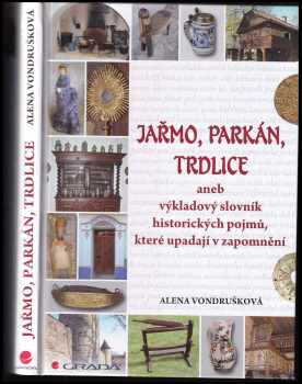 Alena Vondrušková: Jařmo, parkán, trdlice, aneb, Výkladový slovník historických pojmů, které upadají v zapomnění