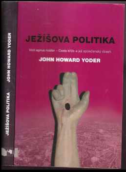 John Howard Yoder: Ježíšova politika : vicit agnus noster - cesta kříže a její společenský dosah
