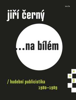 Jiří Černý ...na bílém : hudební publicistika 1980-1989 - Jiří Černý (2016, Galén)