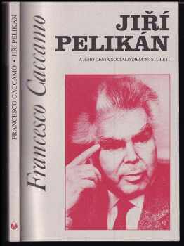 Francesco Caccamo: Jiří Pelikán a jeho cesta socialismem 20. století