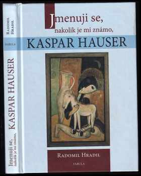 Radomil Hradil: Jmenuji se, nakolik je mi známo, Kaspar Hauser