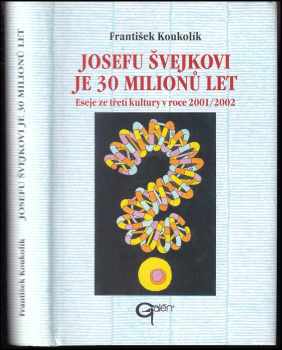 Frantisek Koukolík: Josefu Švejkovi je 30 milionů let : eseje ze třetí kultury v roce 2001/2002