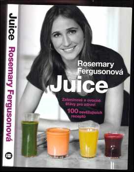 Rosemary Ferguson: Juice - Zeleninové a ovocné šťávy pro zdraví