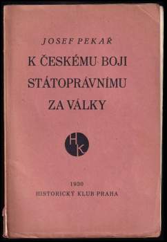 Josef Pekař: K českému boji státoprávnímu za války