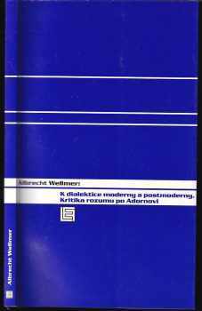 Albrecht Wellmer: K dialektice moderny a postmoderny : kritika rozumu po Adornovi