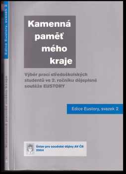 Kamenná paměť mého kraje : výběr prací středoškolských studentů ve 2 ročníku dějepisné soutěže EUSTORY.