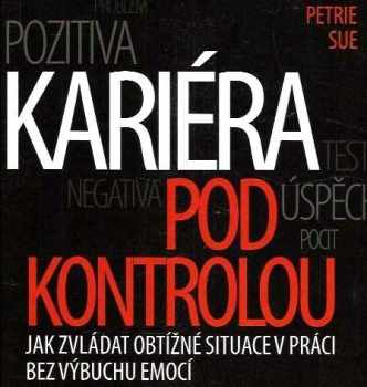 Marsha Petrie Sue: Kariéra pod kontrolou : jak zvládat obtížné situace v práci bez výbuchu emocí