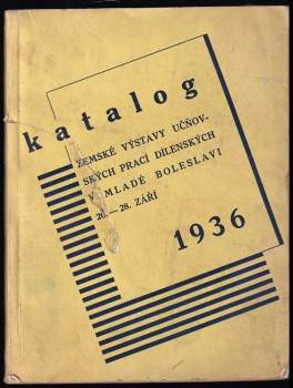Katalog Zemské výstavy učňovských prací dílenských, pořádané od 20. do 28. září 1936 v Ústavu pro zvelebování živností v Mladé Boleslavi