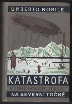 Umberto Nobile: "Katastrofa vzducholodi ""Italie"" na Severní točně : pravda o italské polární výpravě 1928"