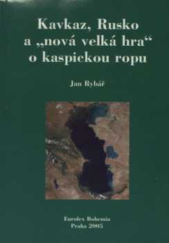 Jan Rybář: Kavkaz, Rusko a "nová velká hra" o kaspickou ropu