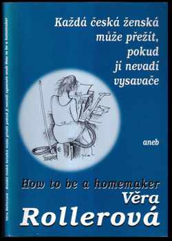 Věra Rollerová: Každá česká ženská může přežít, pokud jí nevadí vysavače, aneb, How to be a homemaker