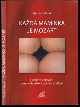 Každá maminka je Mozart : fejetony o ženách, porodech, dětech a jiném myšlení