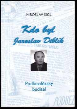 Kdo byl Jaroslav Diblík : podbezdězský buditel : k nedožitým 75 narozeninám (16.6.1927-12.12.1999). - Miroslav Sígl (2002, Vydavatelství Místních novin Podbezdězí) - ID: 311681