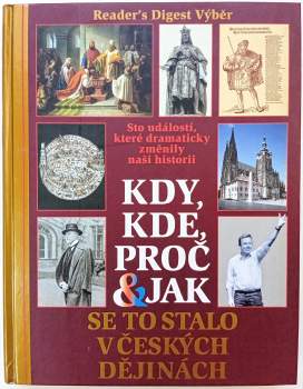 Kdy, kde, proč & jak se to stalo v českých dějinách : sto událostí, které dramaticky změnily naši historii