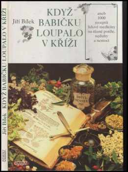 Jiří Bílek: Když babičku loupalo v kříži, aneb, 1000 receptů lidové medicíny na různé potíže, neduhy a nemoci