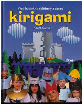 Karol Krčmár: Kirigami - vystřihovánky a skládanky - tvarování papíru stříháním a překládáním s návody, kresbami a fotografiemi