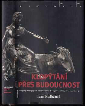 Ivan Kulhánek: Klopýtání přes budoucnost : dějiny Evropy od Vídeňského kongresu 1815 do roku 2005 : Evropa 19. a 20. století v politických a sociálně-ekonomických souvislostech