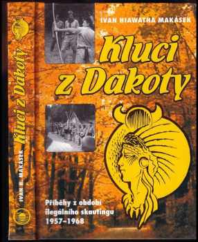 Ivan Makásek Hiawatha: Kluci z Dakoty : příběhy z období ilegálního skautingu 1957-1968