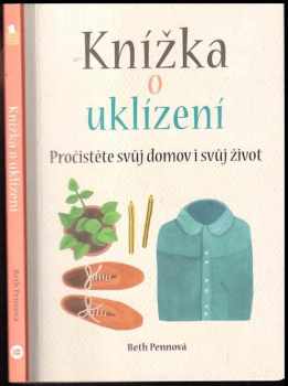 Beth Penn: Knížka o uklízení : pročistěte svůj domov i svůj život