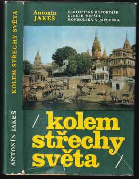 Antonín Jakeš: Kolem střechy světa : cestopisné reportáže z Indie, Nepálu, Mongolska a Japonska , fotografie