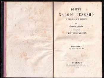 František Palacký: František Palacký: Dějiny národu českého w Čechách a w Morawě: I, III, IV, V (chybí díl II. )- Od prwowěkosti až do roku 1125; Od roku 1125 do 1253; Od roku 1403 do 1424, čili, Od počátku nepokojůw husitských až po smrt Žižkowu; Wěk Jiřího z Poděbrad od roku 1457 do 1471, čili do smrti krále Jiřího; Wěk jagellonský- kralowání Wladislawa II. : od r. 1471 do 1500