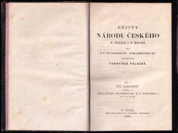 František Palacký: František Palacký: Dějiny národu českého w Čechách a w Morawě: I, III, IV, V (chybí díl II. )- Od prwowěkosti až do roku 1125; Od roku 1125 do 1253; Od roku 1403 do 1424, čili, Od počátku nepokojůw husitských až po smrt Žižkowu; Wěk Jiřího z Poděbrad od roku 1457 do 1471, čili do smrti krále Jiřího; Wěk jagellonský- kralowání Wladislawa II. : od r. 1471 do 1500
